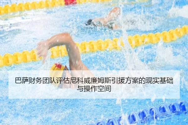 巴萨财务团队评估尼科威廉姆斯引援方案的现实基础与操作空间