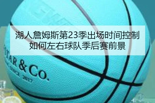 湖人詹姆斯第23季出场时间控制如何左右球队季后赛前景
