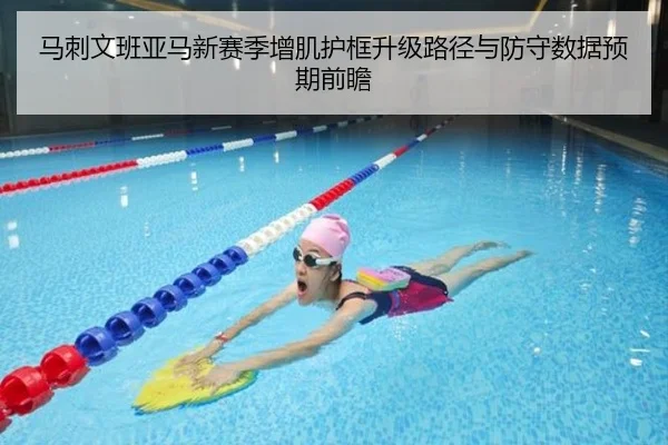 马刺文班亚马新赛季增肌护框升级路径与防守数据预期前瞻