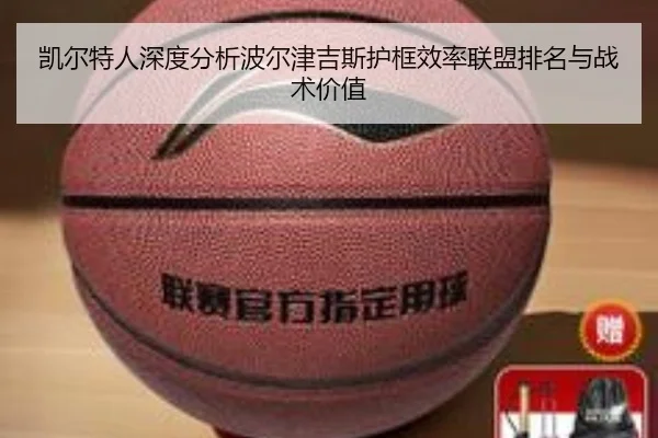凯尔特人深度分析波尔津吉斯护框效率联盟排名与战术价值
